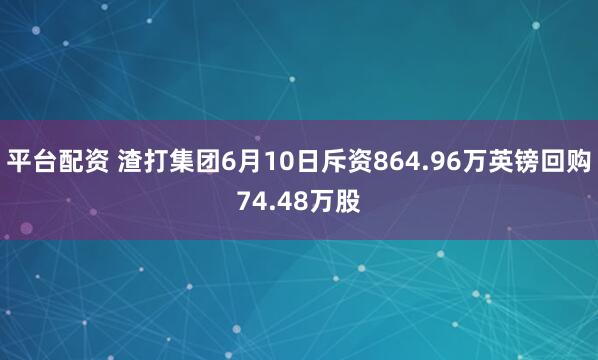 平台配资 渣打集团6月10日斥资864.96万英镑回购74.48万股